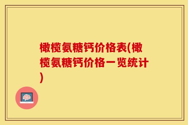 橄榄氨糖钙价格表(橄榄氨糖钙价格一览统计)