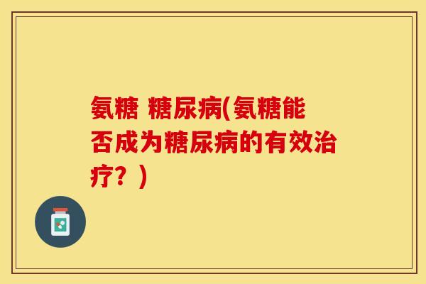 氨糖 糖尿病(氨糖能否成为糖尿病的有效治疗？)