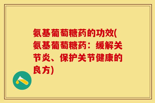 氨基葡萄糖药的功效(氨基葡萄糖药：缓解关节炎、保护关节健康的良方)