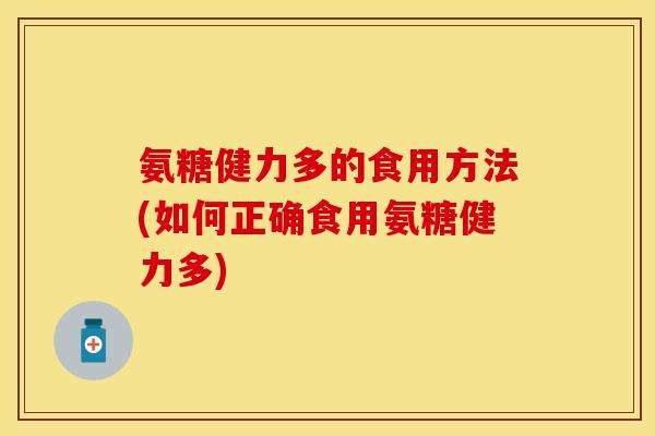氨糖健力多的食用方法(如何正确食用氨糖健力多)