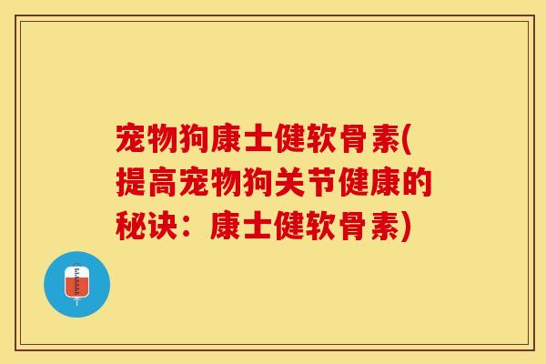 宠物狗康士健软骨素(提高宠物狗关节健康的秘诀：康士健软骨素)