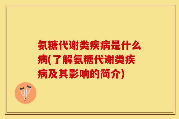 氨糖代谢类疾病是什么病(了解氨糖代谢类疾病及其影响的简介)