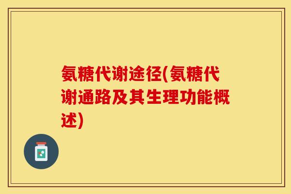 氨糖代谢途径(氨糖代谢通路及其生理功能概述)