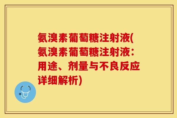 氨溴素葡萄糖注射液(氨溴素葡萄糖注射液：用途、剂量与不良反应详细解析)