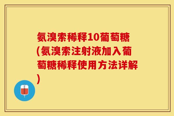 氨溴索稀释10葡萄糖(氨溴索注射液加入葡萄糖稀释使用方法详解)