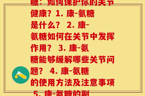 每节康-氨糖(康-氨糖：如何保护你的关节健康？1. 康-氨糖是什么？ 2. 康-氨糖如何在关节中发挥作用？ 3. 康-氨糖能够缓解哪些关节问题？ 4. 康-氨糖的使用方法及注意事项 5. 康-氨糖的副作用和安全性分析)