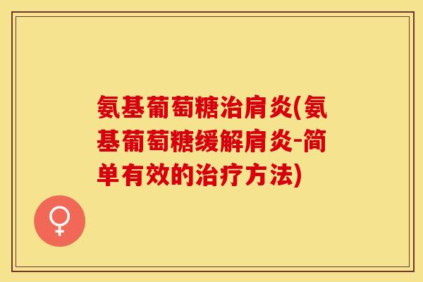氨基葡萄糖治肩炎(氨基葡萄糖缓解肩炎-简单有效的治疗方法)