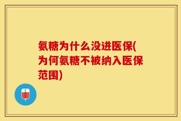 氨糖为什么没进医保(为何氨糖不被纳入医保范围)