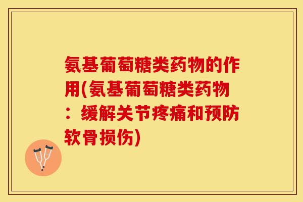 氨基葡萄糖类药物的作用(氨基葡萄糖类药物：缓解关节疼痛和预防软骨损伤)