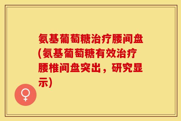 氨基葡萄糖治疗腰间盘(氨基葡萄糖有效治疗腰椎间盘突出，研究显示)