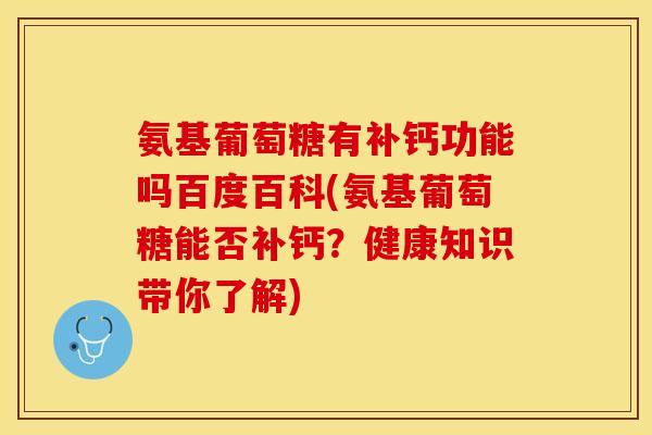 氨基葡萄糖有补钙功能吗百度百科(氨基葡萄糖能否补钙？健康知识带你了解)