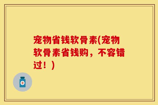 宠物省钱软骨素(宠物软骨素省钱购，不容错过！)
