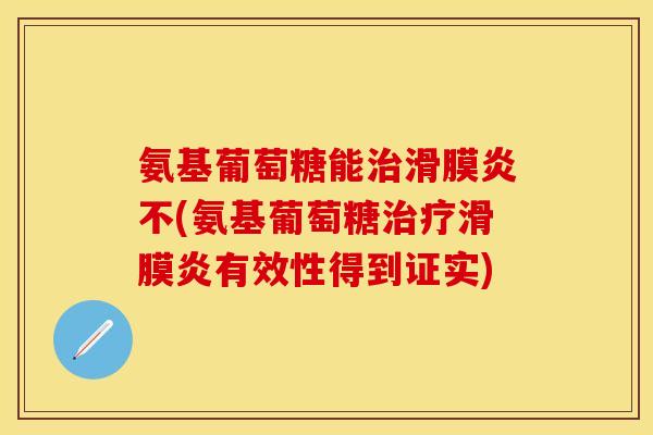 氨基葡萄糖能治滑膜炎不(氨基葡萄糖治疗滑膜炎有效性得到证实)