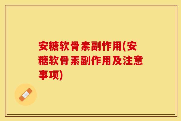 安糖软骨素副怍用(安糖软骨素副作用及注意事项)