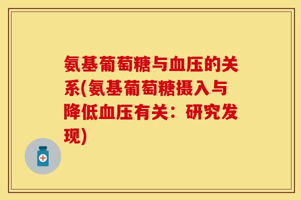 氨基葡萄糖与血压的关系(氨基葡萄糖摄入与降低血压有关：研究发现)