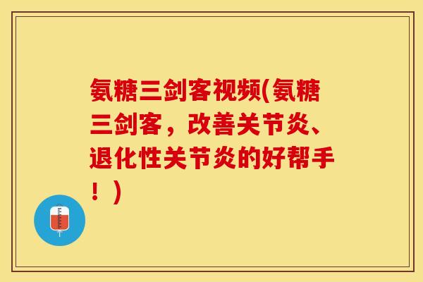 氨糖三剑客视频(氨糖三剑客，改善关节炎、退化性关节炎的好帮手！)