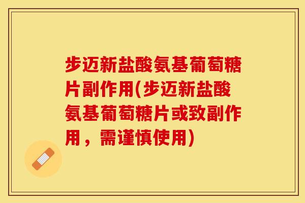 步迈新盐酸氨基葡萄糖片副作用(步迈新盐酸氨基葡萄糖片或致副作用，需谨慎使用)