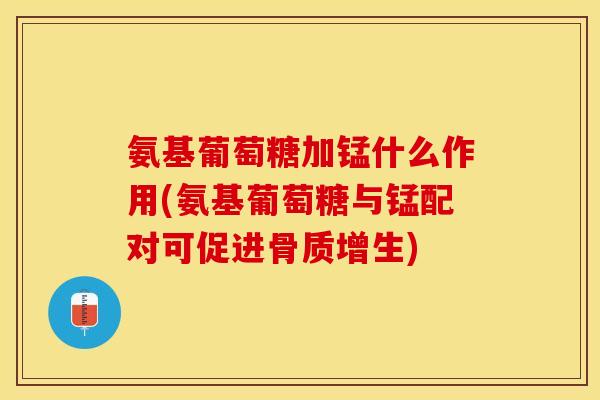 氨基葡萄糖加锰什么作用(氨基葡萄糖与锰配对可促进骨质增生)-第1张图片-关节保镖 氨基葡萄糖加锰什么作用(氨基葡萄糖与锰配对可促进骨质增生)-第1张图片-关节保镖