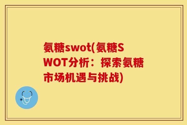 氨糖swot(氨糖SWOT分析：探索氨糖市场机遇与挑战)