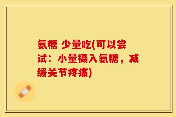 氨糖 少量吃(可以尝试：小量摄入氨糖，减缓关节疼痛)