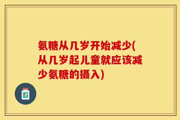氨糖从几岁开始减少(从几岁起儿童就应该减少氨糖的摄入)
