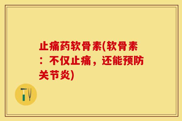 止痛药软骨素(软骨素：不仅止痛，还能预防关节炎)