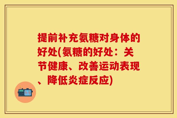 提前补充氨糖对身体的好处(氨糖的好处：关节健康、改善运动表现、降低炎症反应)