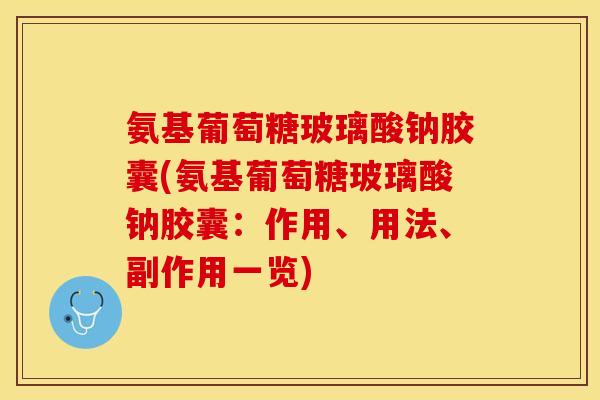 氨基葡萄糖玻璃酸钠胶囊(氨基葡萄糖玻璃酸钠胶囊：作用、用法、副作用一览)-第1张图片-关节保镖