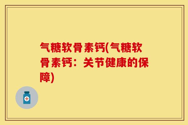 气糖软骨素钙(气糖软骨素钙：关节健康的保障)-第1张图片-关节保镖