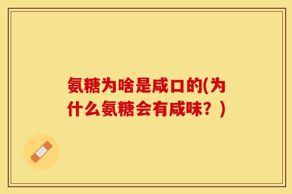 氨糖为啥是咸口的(为什么氨糖会有咸味？)
