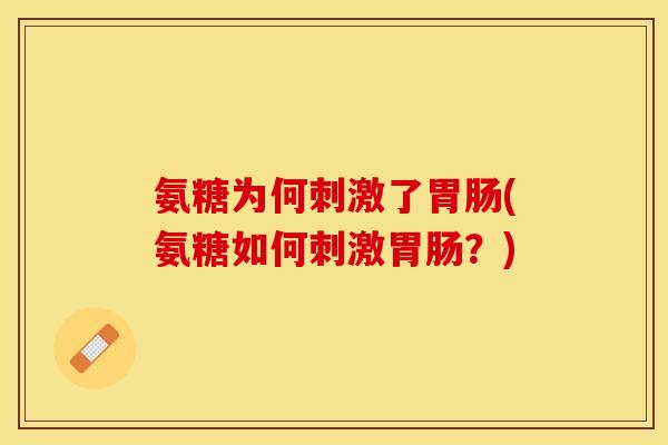 氨糖为何刺激了胃肠(氨糖如何刺激胃肠？)