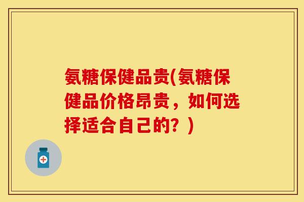氨糖保健品贵(氨糖保健品价格昂贵，如何选择适合自己的？)