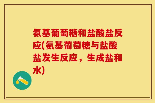 氨基葡萄糖和盐酸盐反应(氨基葡萄糖与盐酸盐发生反应，生成盐和水)