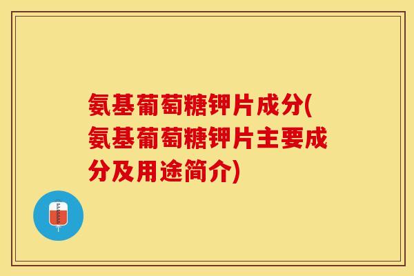 氨基葡萄糖钾片成分(氨基葡萄糖钾片主要成分及用途简介)-第1张图片-关节保镖 氨基葡萄糖钾片成分(氨基葡萄糖钾片主要成分及用途简介)-第1张图片-关节保镖