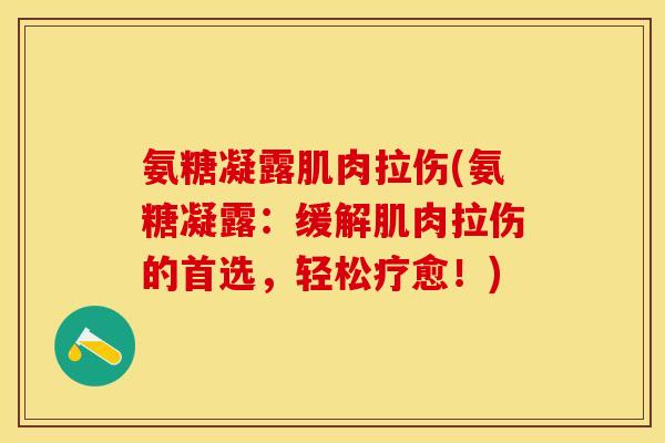 氨糖凝露肌肉拉伤(氨糖凝露：缓解肌肉拉伤的首选，轻松疗愈！)