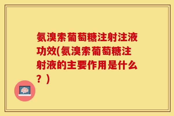 氨溴索葡萄糖注射注液功效(氨溴索葡萄糖注射液的主要作用是什么？)