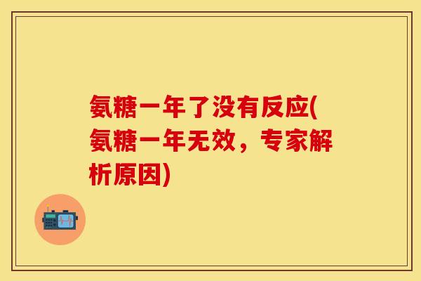 氨糖一年了没有反应(氨糖一年无效，专家解析原因)