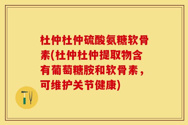 杜仲杜仲硫酸氨糖软骨素(杜仲杜仲提取物含有葡萄糖胺和软骨素，可维护关节健康)