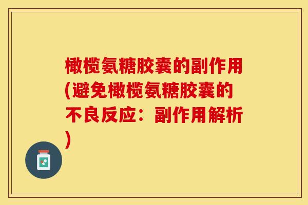 橄榄氨糖胶囊的副作用(避免橄榄氨糖胶囊的不良反应:副作用解析)-第1张图片-关节保镖 橄榄氨糖胶囊的副作用(避免橄榄氨糖胶囊的不良反应:副作用解析)-第1张图片-关节保镖