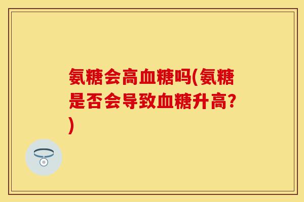 氨糖会高血糖吗(氨糖是否会导致血糖升高？)