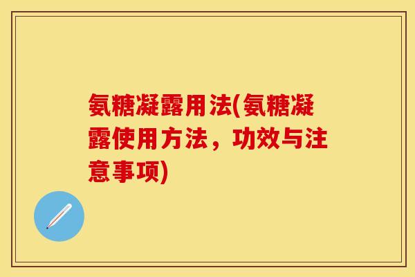 氨糖凝露用法(氨糖凝露使用方法，功效与注意事项)