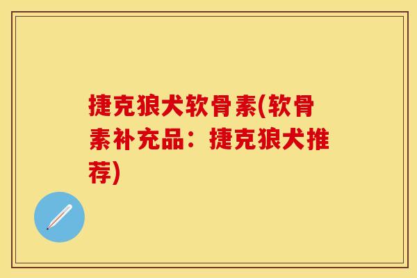 捷克狼犬软骨素(软骨素补充品：捷克狼犬推荐)
