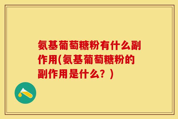 氨基葡萄糖粉有什么副作用(氨基葡萄糖粉的副作用是什么？)