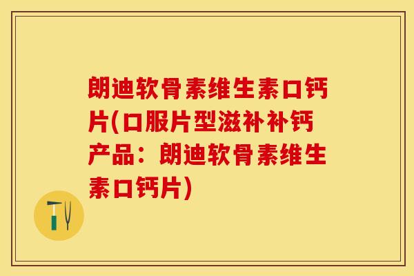 朗迪软骨素维生素口钙片(口服片型滋补补钙产品：朗迪软骨素维生素口钙片)