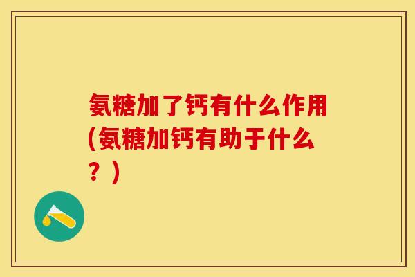 氨糖加了钙有什么作用(氨糖加钙有助于什么？)-第1张图片-关节保镖
