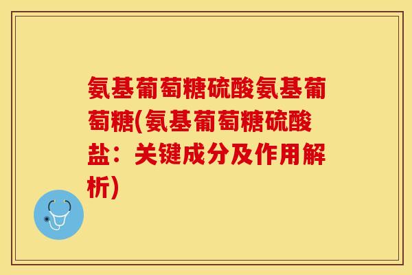 氨基葡萄糖硫酸氨基葡萄糖(氨基葡萄糖硫酸盐：关键成分及作用解析)