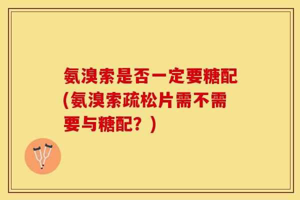 氨溴索是否一定要糖配(氨溴索疏松片需不需要与糖配？)