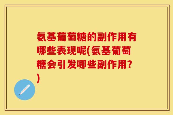 氨基葡萄糖的副作用有哪些表现呢(氨基葡萄糖会引发哪些副作用？)