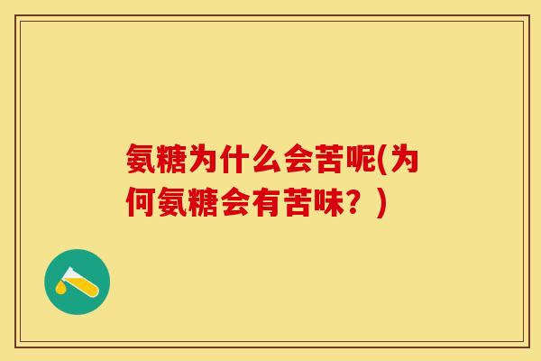氨糖为什么会苦呢(为何氨糖会有苦味？)