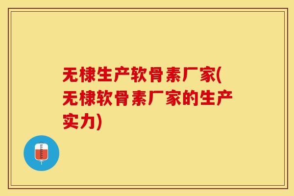 无棣生产软骨素厂家(无棣软骨素厂家的生产实力)